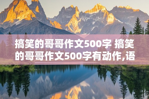 搞笑的哥哥作文500字 搞笑的哥哥作文500字有动作,语言,神态