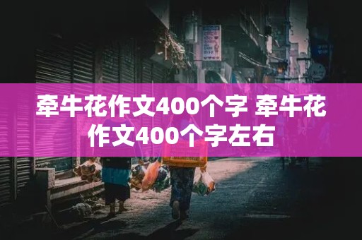 牵牛花作文400个字 牵牛花作文400个字左右