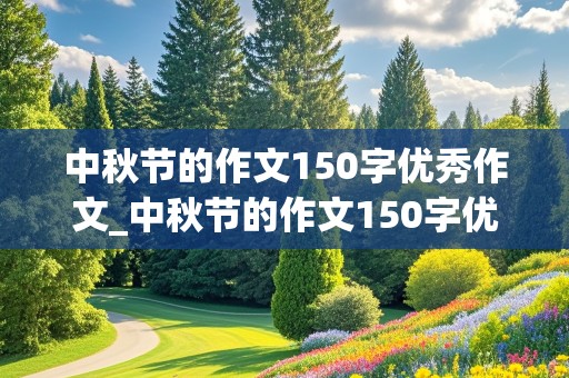 中秋节的作文150字优秀作文_中秋节的作文150字优秀作文范文