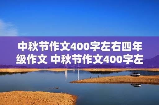 中秋节作文400字左右四年级作文 中秋节作文400字左右四年级作文怎么写