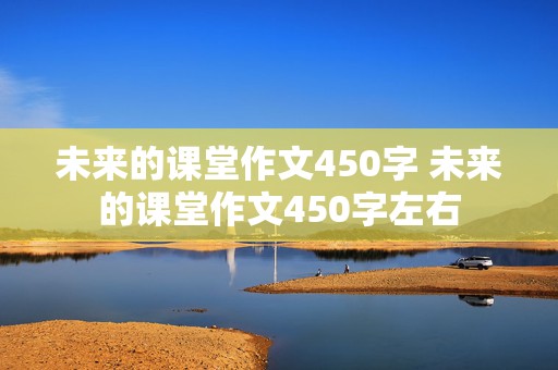 未来的课堂作文450字 未来的课堂作文450字左右