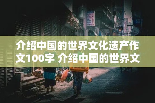 介绍中国的世界文化遗产作文100字 介绍中国的世界文化遗产作文100字怎么写