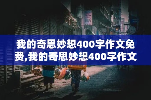 我的奇思妙想400字作文免费,我的奇思妙想400字作文免费四年级下册