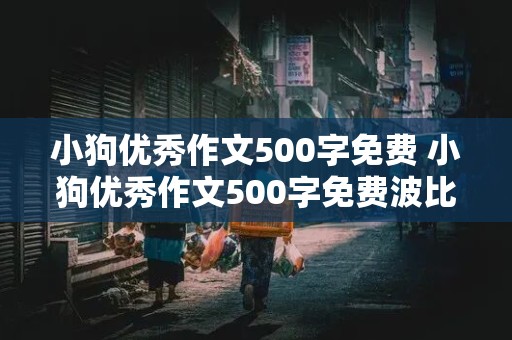 小狗优秀作文500字免费 小狗优秀作文500字免费波比