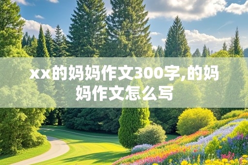 xx的妈妈作文300字,的妈妈作文怎么写