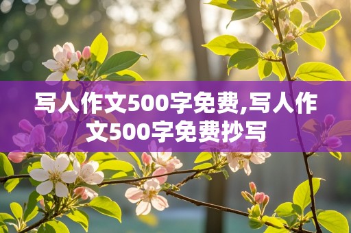 写人作文500字免费,写人作文500字免费抄写