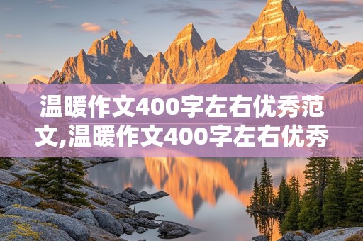 温暖作文400字左右优秀范文,温暖作文400字左右优秀范文免费