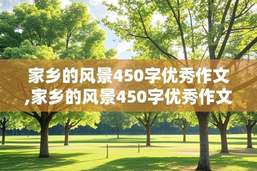 家乡的风景450字优秀作文,家乡的风景450字优秀作文四年级