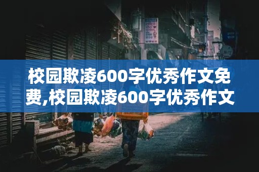 校园欺凌600字优秀作文免费,校园欺凌600字优秀作文免费观后感