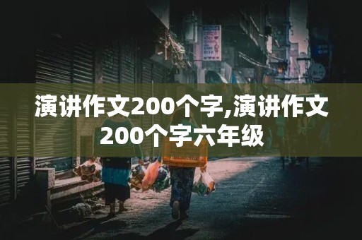 演讲作文200个字,演讲作文200个字六年级