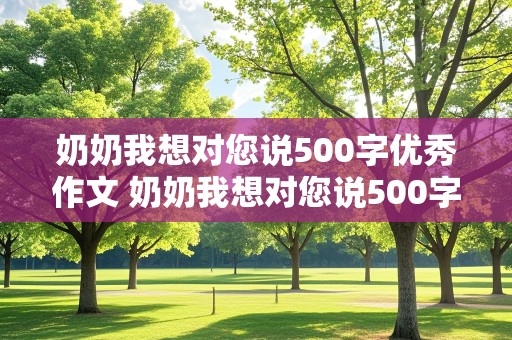 奶奶我想对您说500字优秀作文 奶奶我想对您说500字优秀作文书信格式