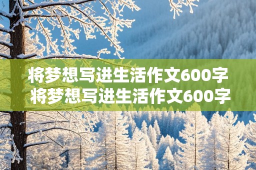 将梦想写进生活作文600字 将梦想写进生活作文600字初中