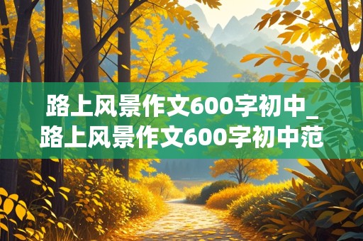 路上风景作文600字初中_路上风景作文600字初中范文