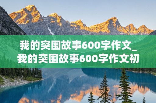 我的突围故事600字作文_我的突围故事600字作文初一