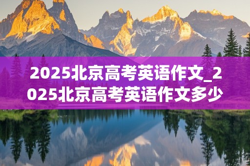 2025北京高考英语作文_2025北京高考英语作文多少分