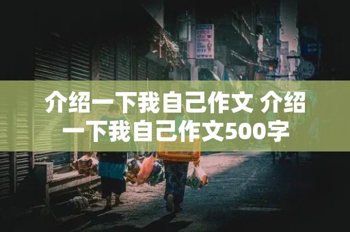 介绍一下我自己作文 介绍一下我自己作文500字