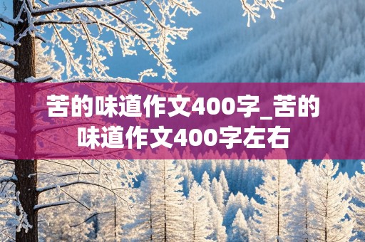 苦的味道作文400字_苦的味道作文400字左右