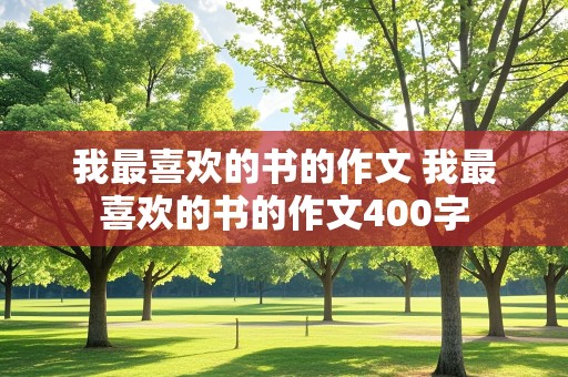 我最喜欢的书的作文 我最喜欢的书的作文400字