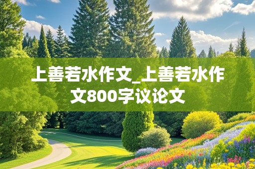 上善若水作文_上善若水作文800字议论文