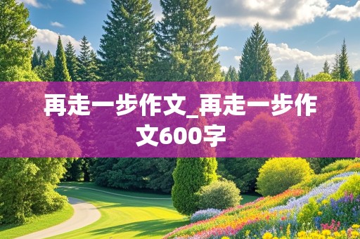 再走一步作文_再走一步作文600字