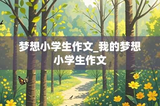 梦想小学生作文_我的梦想小学生作文