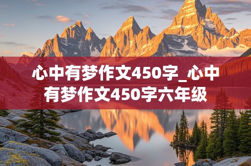 心中有梦作文450字_心中有梦作文450字六年级