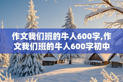 作文我们班的牛人600字,作文我们班的牛人600字初中