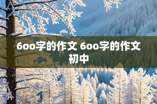 6oo字的作文 6oo字的作文初中