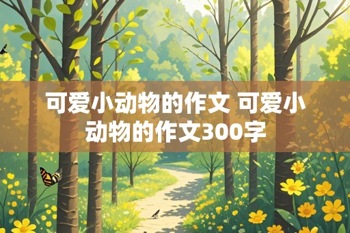 可爱小动物的作文 可爱小动物的作文300字