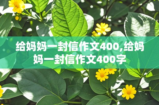 给妈妈一封信作文400,给妈妈一封信作文400字