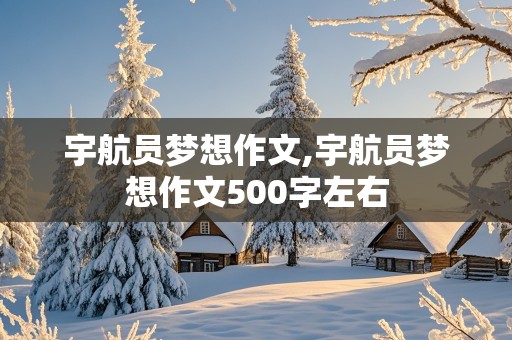 宇航员梦想作文,宇航员梦想作文500字左右