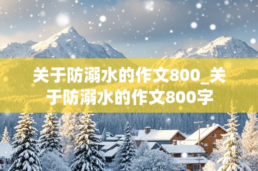 关于防溺水的作文800_关于防溺水的作文800字