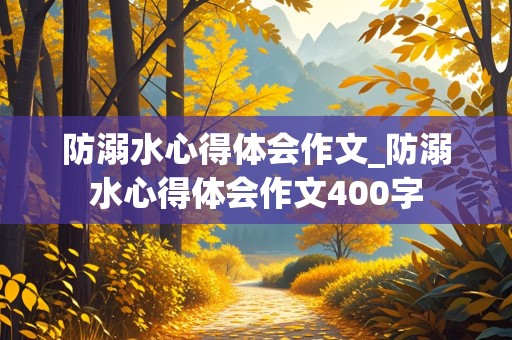 防溺水心得体会作文_防溺水心得体会作文400字