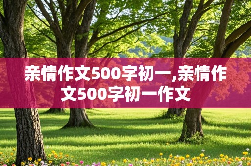 亲情作文500字初一,亲情作文500字初一作文