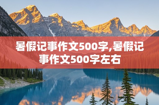 暑假记事作文500字,暑假记事作文500字左右