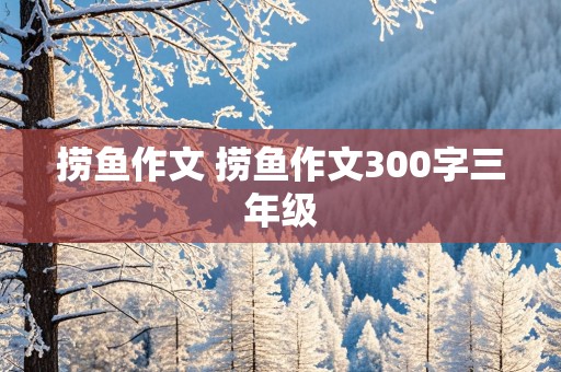 捞鱼作文 捞鱼作文300字三年级