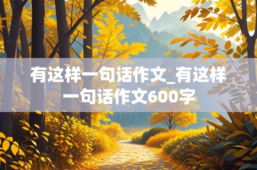 有这样一句话作文_有这样一句话作文600字