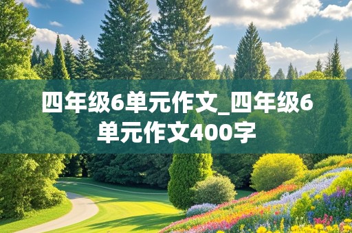 四年级6单元作文_四年级6单元作文400字