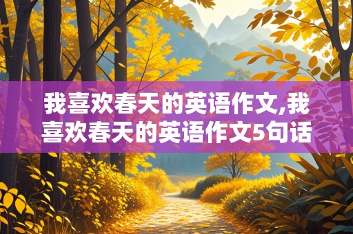 我喜欢春天的英语作文,我喜欢春天的英语作文5句话