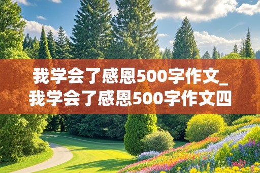 我学会了感恩500字作文_我学会了感恩500字作文四年级