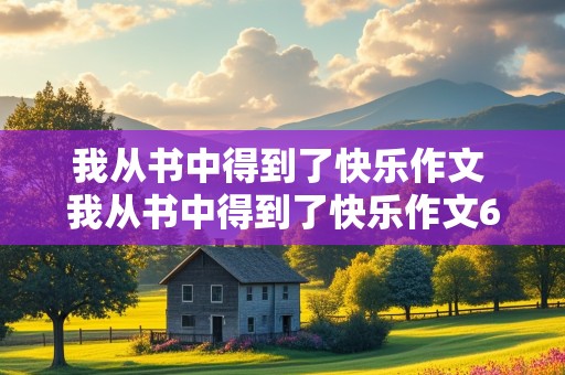 我从书中得到了快乐作文 我从书中得到了快乐作文600字