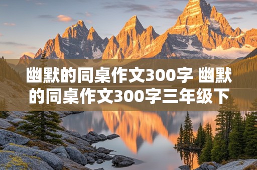 幽默的同桌作文300字 幽默的同桌作文300字三年级下册