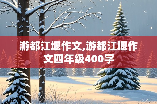 游都江堰作文,游都江堰作文四年级400字