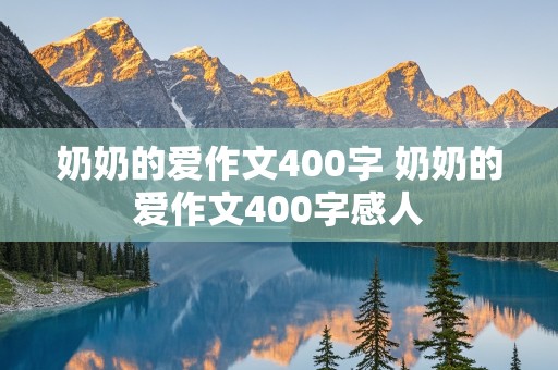 奶奶的爱作文400字 奶奶的爱作文400字感人