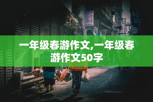 一年级春游作文,一年级春游作文50字