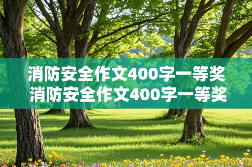 消防安全作文400字一等奖 消防安全作文400字一等奖免费