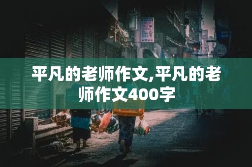 平凡的老师作文,平凡的老师作文400字