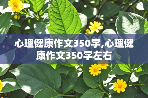 心理健康作文350字,心理健康作文350字左右