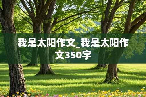 我是太阳作文_我是太阳作文350字