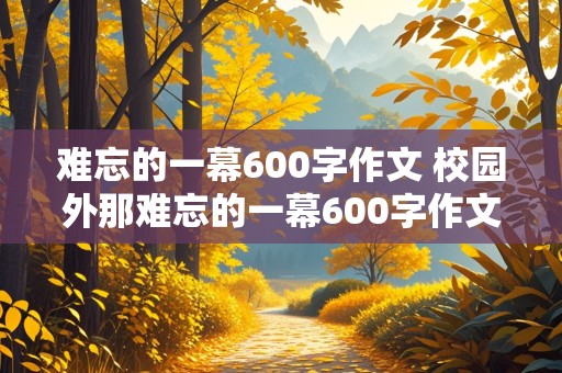 难忘的一幕600字作文 校园外那难忘的一幕600字作文